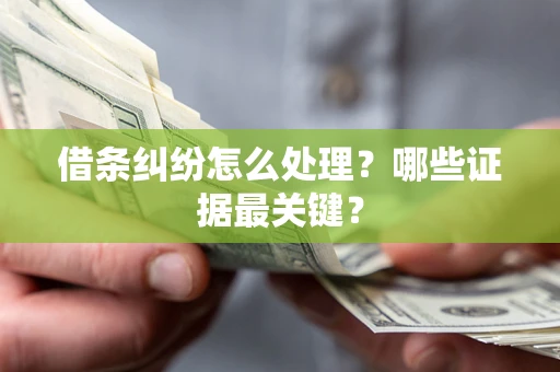 武汉借条纠纷怎么处理？哪些证据最关键？