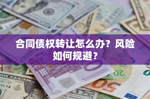 武汉合同债权转让怎么办？风险如何规避？