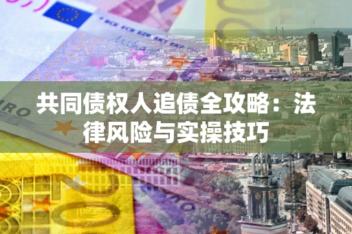 武汉共同债权人追债全攻略：法律风险与实操技巧