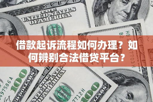 武汉借款起诉流程如何办理？如何辨别合法借贷平台？