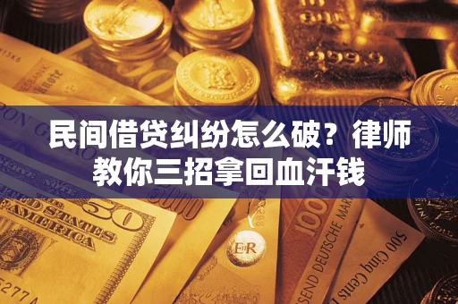 武汉民间借贷纠纷怎么破？律师教你三招拿回血汗钱