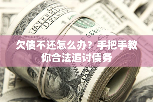 武汉欠债不还怎么办？手把手教你合法追讨债务