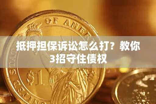 武汉抵押担保诉讼怎么打？教你3招守住债权