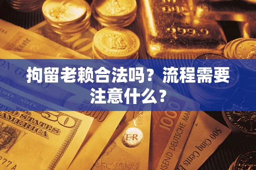 武汉拘留老赖合法吗？流程需要注意什么？