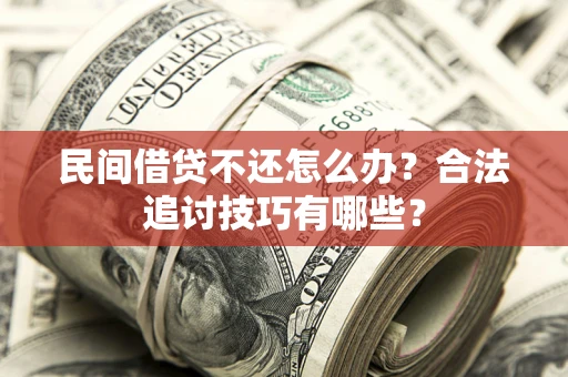 武汉民间借贷不还怎么办？合法追讨技巧有哪些？