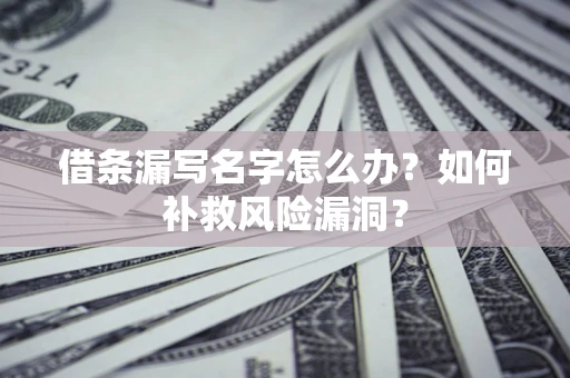 武汉借条漏写名字怎么办？如何补救风险漏洞？