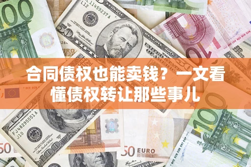 武汉合同债权也能卖钱？一文看懂债权转让那些事儿