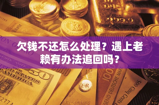 武汉欠钱不还怎么处理？遇上老赖有办法追回吗？