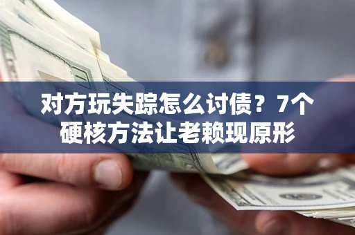 武汉对方玩失踪怎么讨债？7个硬核方法让老赖现原形