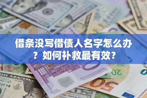 武汉借条没写借债人名字怎么办？如何补救最有效？