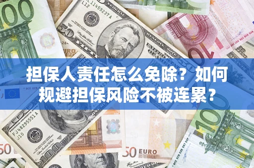 武汉担保人责任怎么免除？如何规避担保风险不被连累？