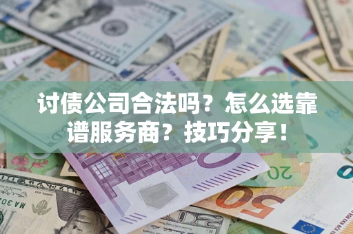 武汉讨债公司合法吗？怎么选靠谱服务商？技巧分享！