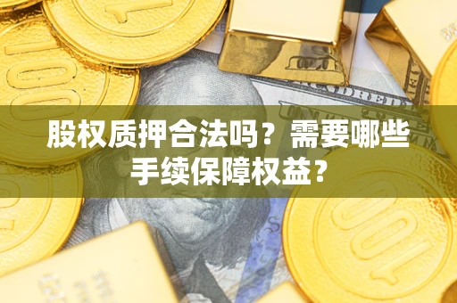 武汉股权质押合法吗？需要哪些手续保障权益？