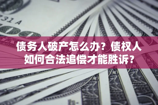 武汉债务人破产怎么办？债权人如何合法追偿才能胜诉？