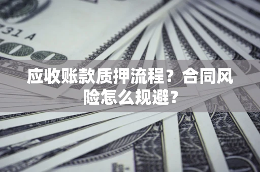 武汉应收账款质押流程？合同风险怎么规避？