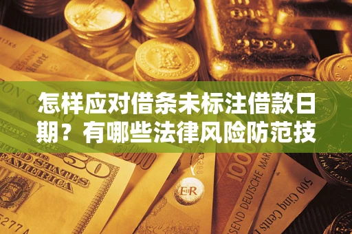 武汉怎样应对借条未标注借款日期？有哪些法律风险防范技巧？