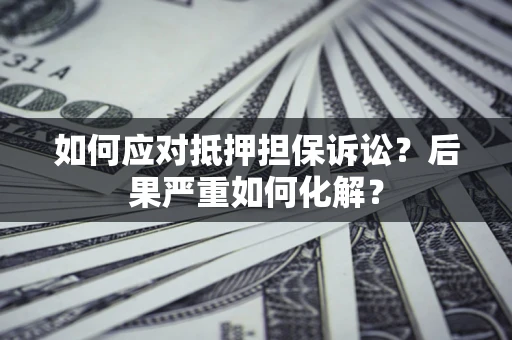 武汉如何应对抵押担保诉讼？后果严重如何化解？