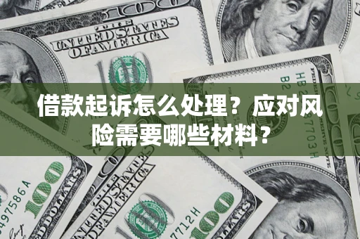 武汉借款起诉怎么处理？应对风险需要哪些材料？