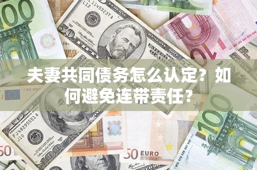 武汉夫妻共同债务怎么认定？如何避免连带责任？