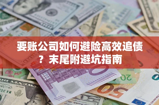 武汉要账公司如何避险高效追债？末尾附避坑指南