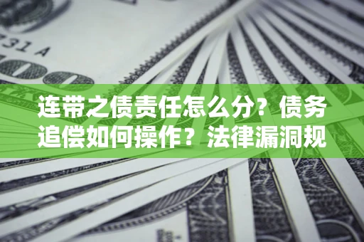 武汉连带之债责任怎么分？债务追偿如何操作？法律漏洞规避指南