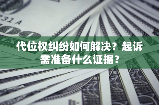 武汉代位权纠纷如何解决？起诉需准备什么证据？
