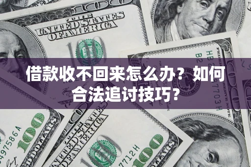 武汉借款收不回来怎么办？如何合法追讨技巧？