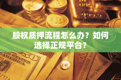 武汉股权质押流程怎么办？如何选择正规平台？