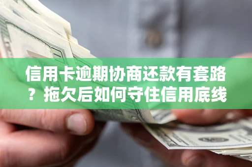 武汉信用卡逾期协商还款有套路？拖欠后如何守住信用底线？
