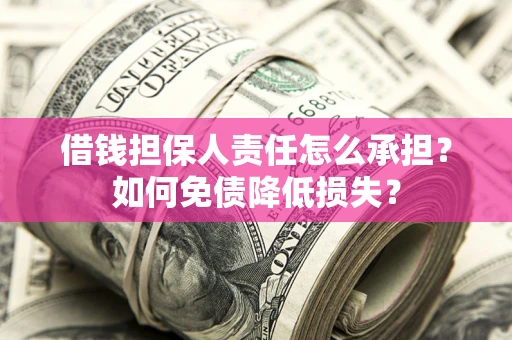 武汉借钱担保人责任怎么承担？如何免债降低损失？
