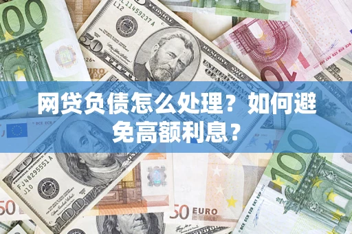 武汉网贷负债怎么处理？如何避免高额利息？