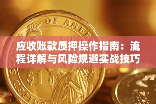 武汉应收账款质押操作指南：流程详解与风险规避实战技巧
