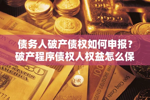 武汉债务人破产债权如何申报？破产程序债权人权益怎么保障？