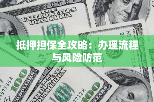 武汉抵押担保全攻略：办理流程与风险防范