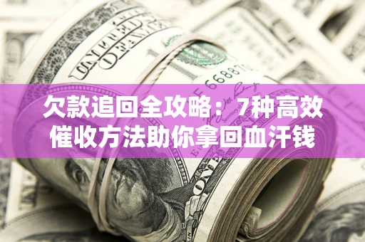 武汉欠款追回全攻略：7种高效催收方法助你拿回血汗钱