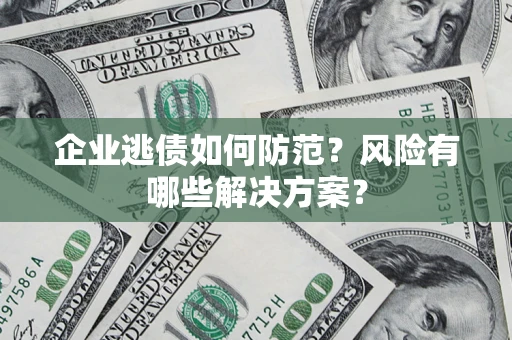 武汉企业逃债如何防范？风险有哪些解决方案？