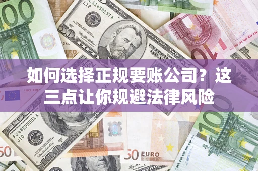 武汉如何选择正规要账公司？这三点让你规避法律风险