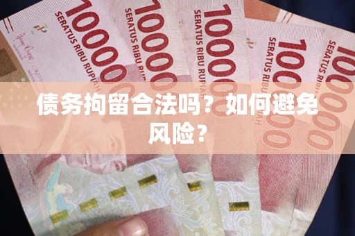 武汉债务拘留合法吗？如何避免风险？