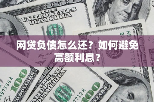 武汉网贷负债怎么还？如何避免高额利息？