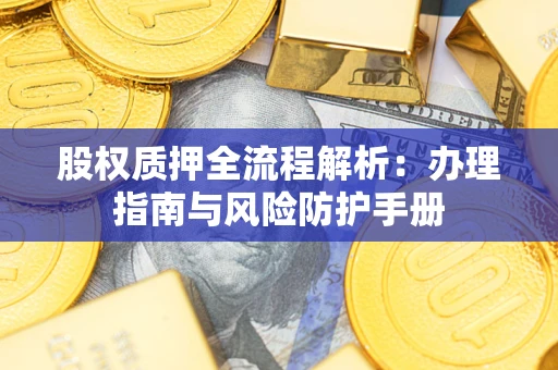 武汉股权质押全流程解析：办理指南与风险防护手册