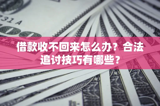武汉借款收不回来怎么办？合法追讨技巧有哪些？