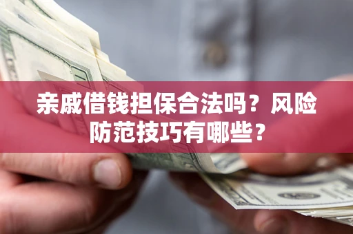 武汉亲戚借钱担保合法吗？风险防范技巧有哪些？