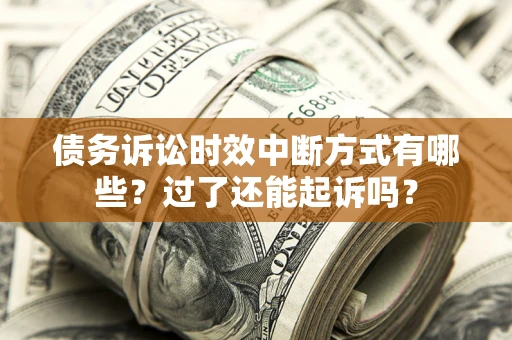 武汉债务诉讼时效中断方式有哪些？过了还能起诉吗？
