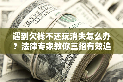 武汉遇到欠钱不还玩消失怎么办？法律专家教你三招有效追债！