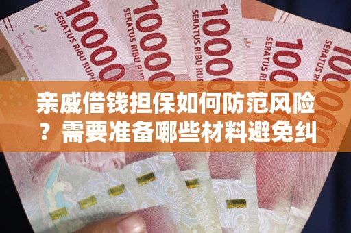 武汉亲戚借钱担保如何防范风险？需要准备哪些材料避免纠纷？