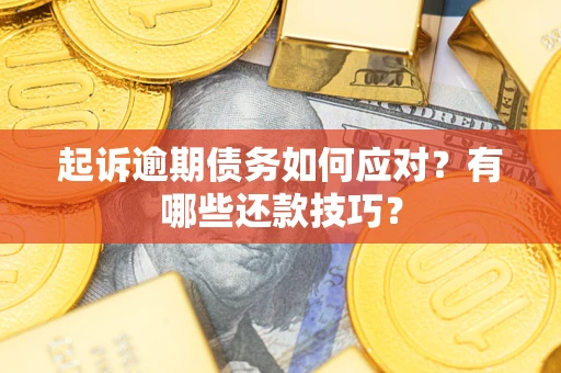 武汉起诉逾期债务如何应对？有哪些还款技巧？