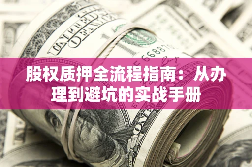 武汉股权质押全流程指南：从办理到避坑的实战手册
