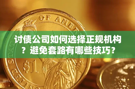 武汉讨债公司如何选择正规机构？避免套路有哪些技巧？