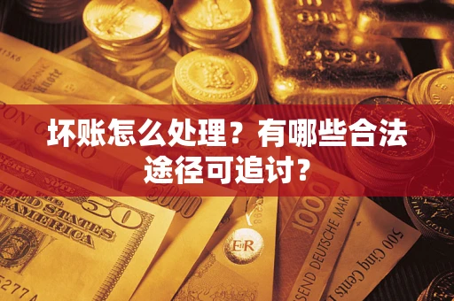 武汉坏账怎么处理？有哪些合法途径可追讨？