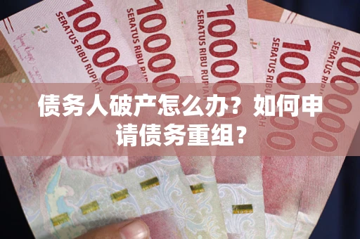 武汉债务人破产怎么办？如何申请债务重组？